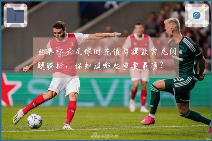 世界杯买足球时充值与提款常见问题解析，你知道哪些重要事项？