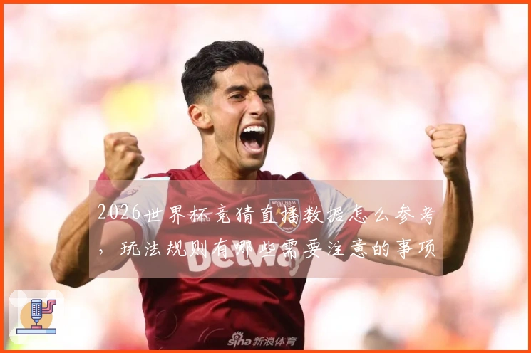 2026世界杯竞猜直播数据怎么参考，玩法规则有哪些需要注意的事项