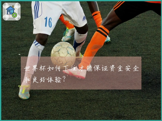 世界杯如何下注才能保证资金安全和良好体验？