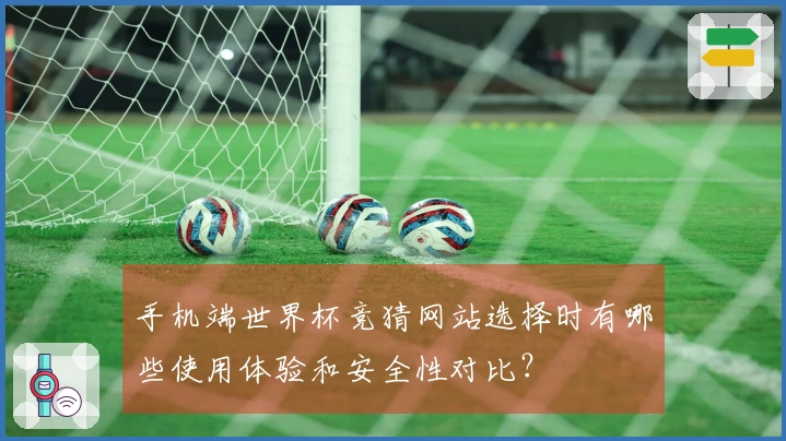 手机端世界杯竞猜网站选择时有哪些使用体验和安全性对比？