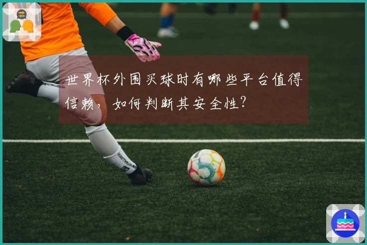 世界杯外围买球时有哪些平台值得信赖，如何判断其安全性？