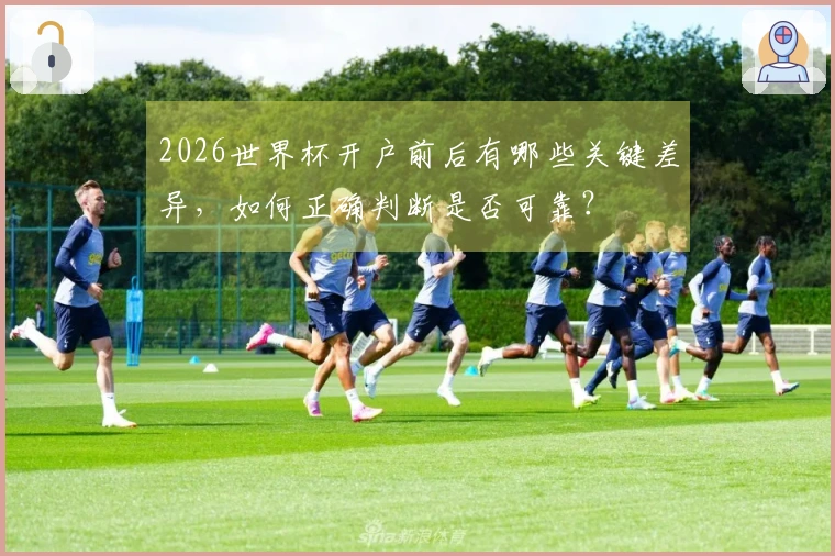 2026世界杯开户前后有哪些关键差异，如何正确判断是否可靠？