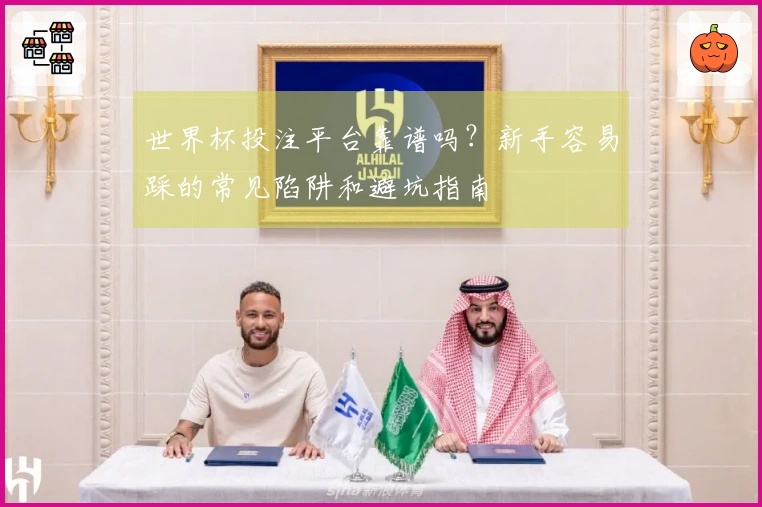 世界杯投注平台靠谱吗？新手容易踩的常见陷阱和避坑指南