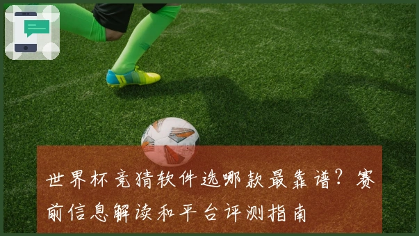 世界杯竞猜软件选哪款最靠谱？赛前信息解读和平台评测指南