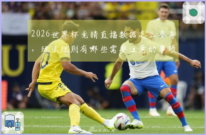 2026世界杯竞猜直播数据怎么参考，玩法规则有哪些需要注意的事项